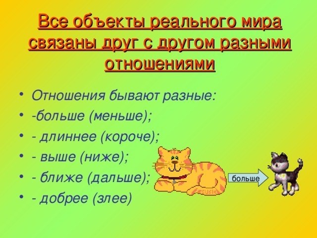 Все объекты реального мира связаны между собой различными отношениями Отношения различаются: - больше (меньше) - дальний (короткий) - сер (низкий) - больше